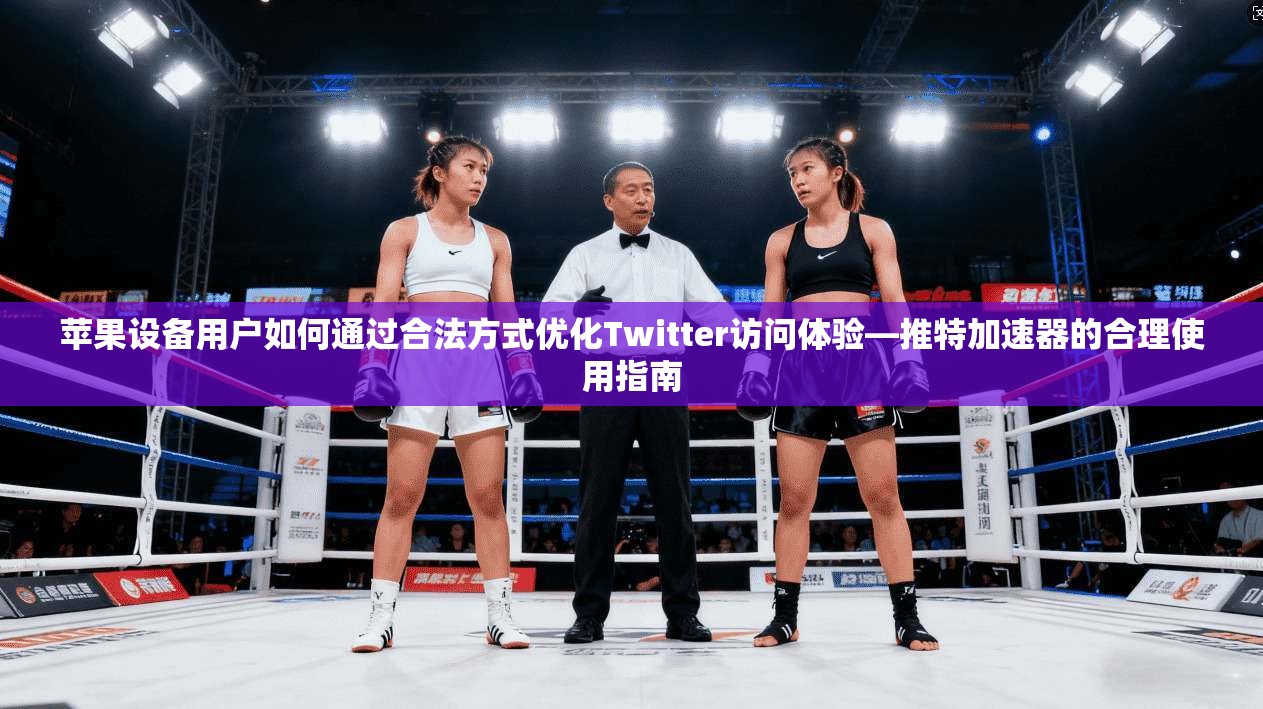 苹果设备用户如何通过合法方式优化Twitter访问体验—推特加速器的合理使用指南