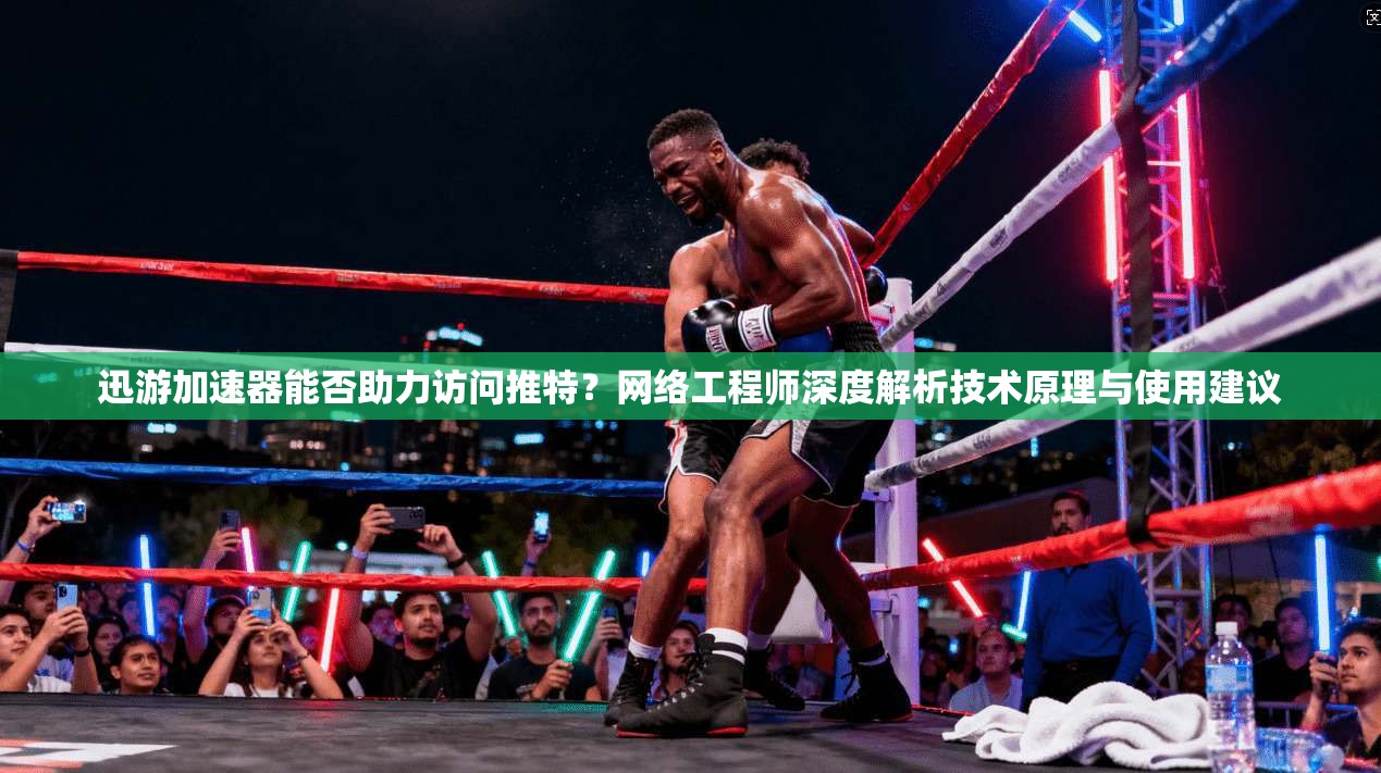 迅游加速器能否助力访问推特？网络工程师深度解析技术原理与使用建议