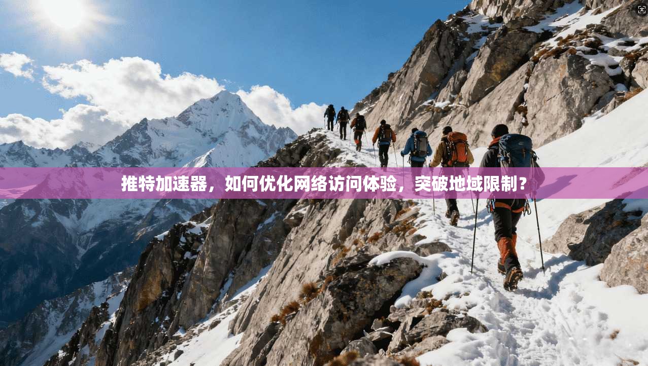 推特加速器，如何优化网络访问体验，突破地域限制？