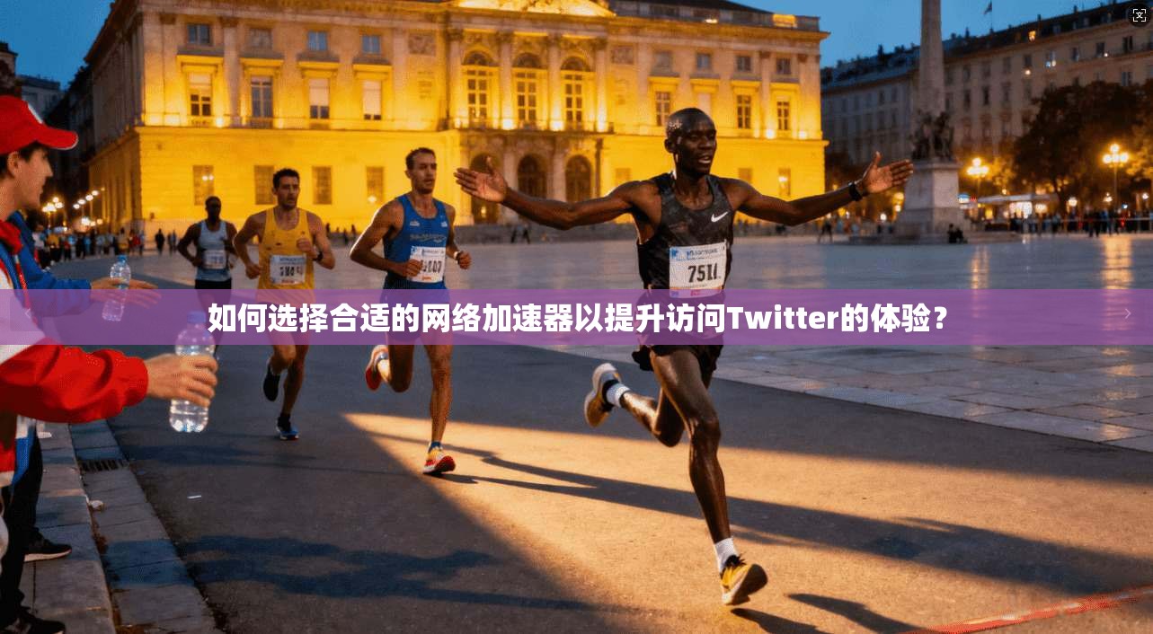 如何选择合适的网络加速器以提升访问Twitter的体验? 如何选择合适的网络加速器以提升访问Twitter的体验?