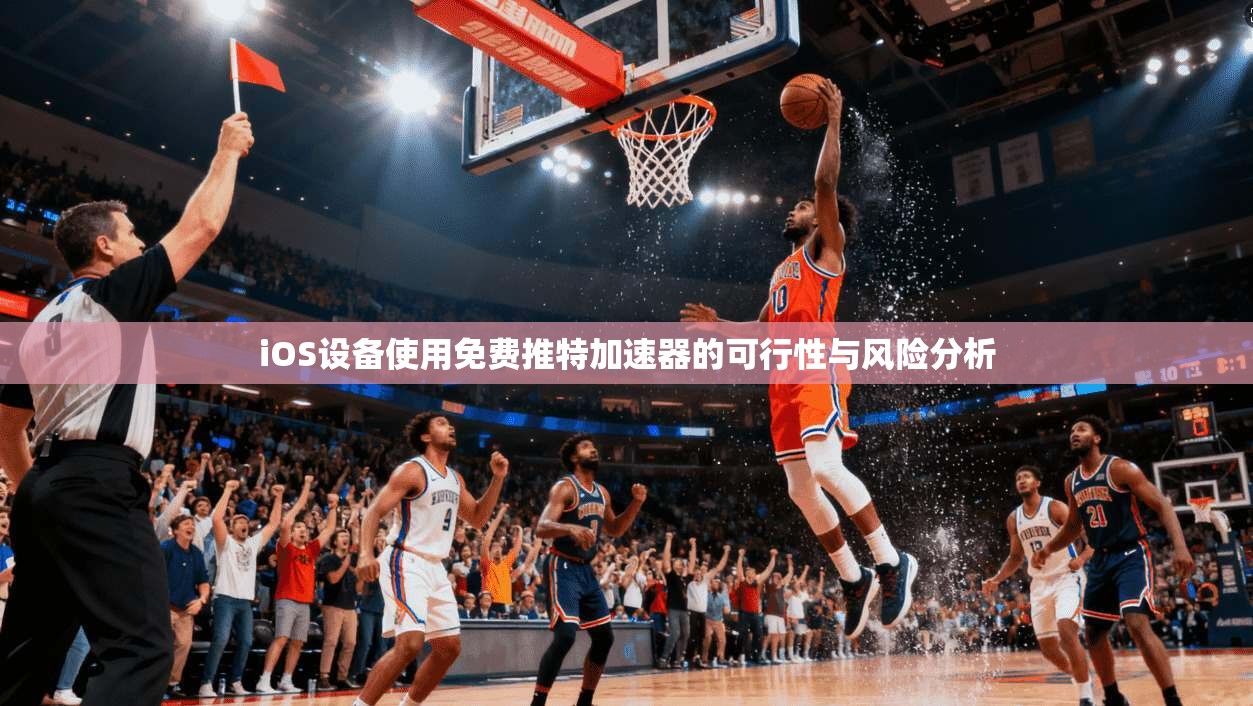 iOS设备使用免费推特加速器的可行性与风险分析