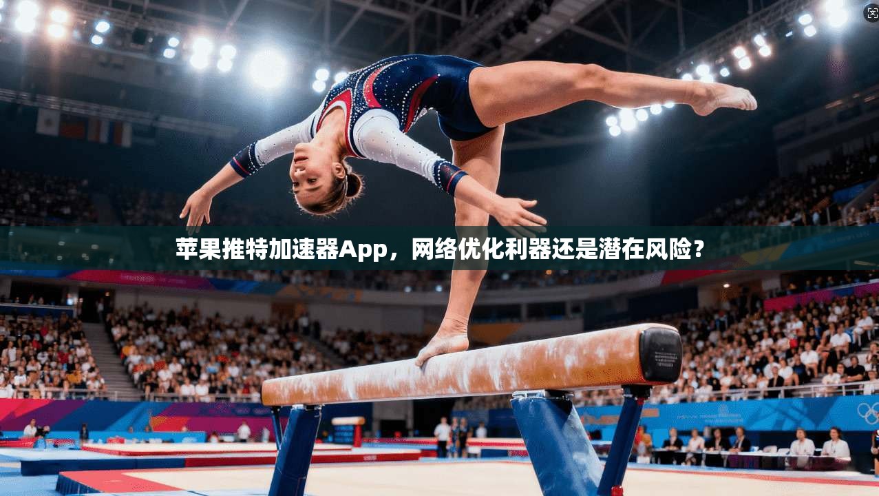 苹果推特加速器App,网络优化利器还是潜在风险? 苹果推特加速器App,网络优化利器还是潜在风险?