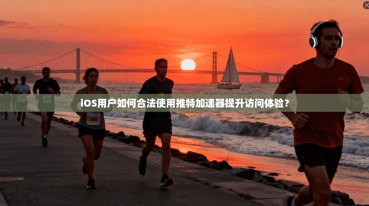 iOS用户如何合法使用推特加速器提升访问体验？