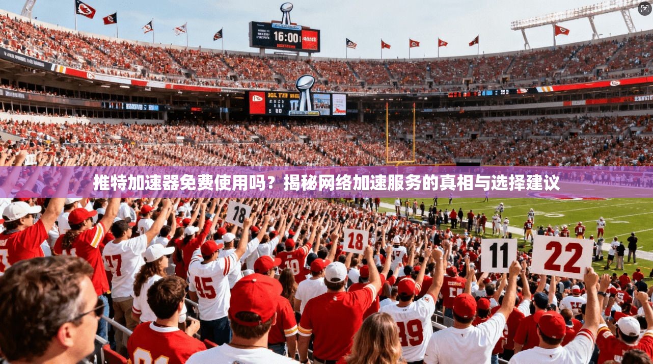 推特加速器免费使用吗?揭秘网络加速服务的真相与选择建议 推特加速器免费使用吗?揭秘网络加速服务的真相与选择建议