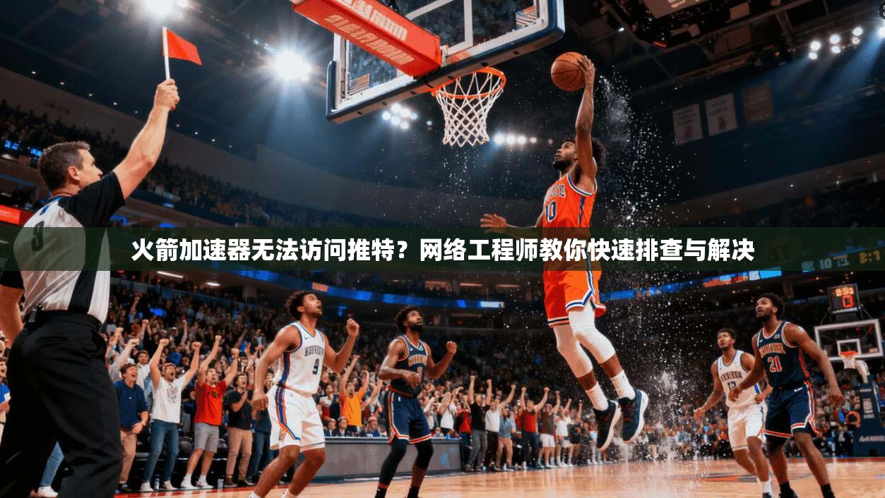 火箭加速器无法访问推特？网络工程师教你快速排查与解决