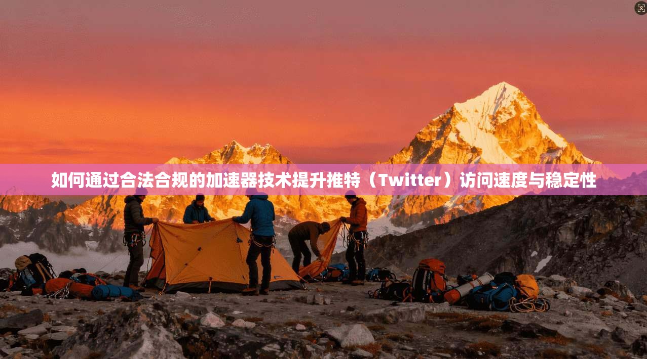 如何通过合法合规的加速器技术提升推特（Twitter）访问速度与稳定性