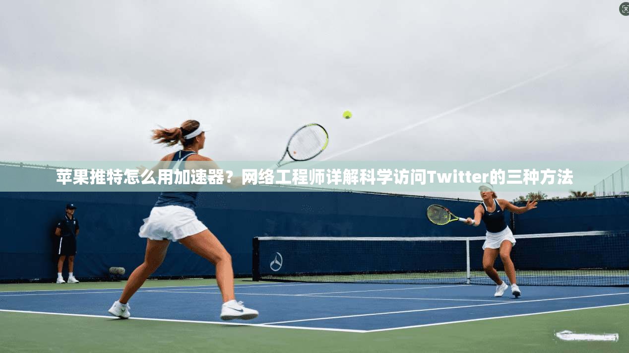 苹果推特怎么用加速器?网络工程师详解科学访问Twitter的三种方法 苹果推特怎么用加速器?网络工程师详解科学访问Twitter的三种方法