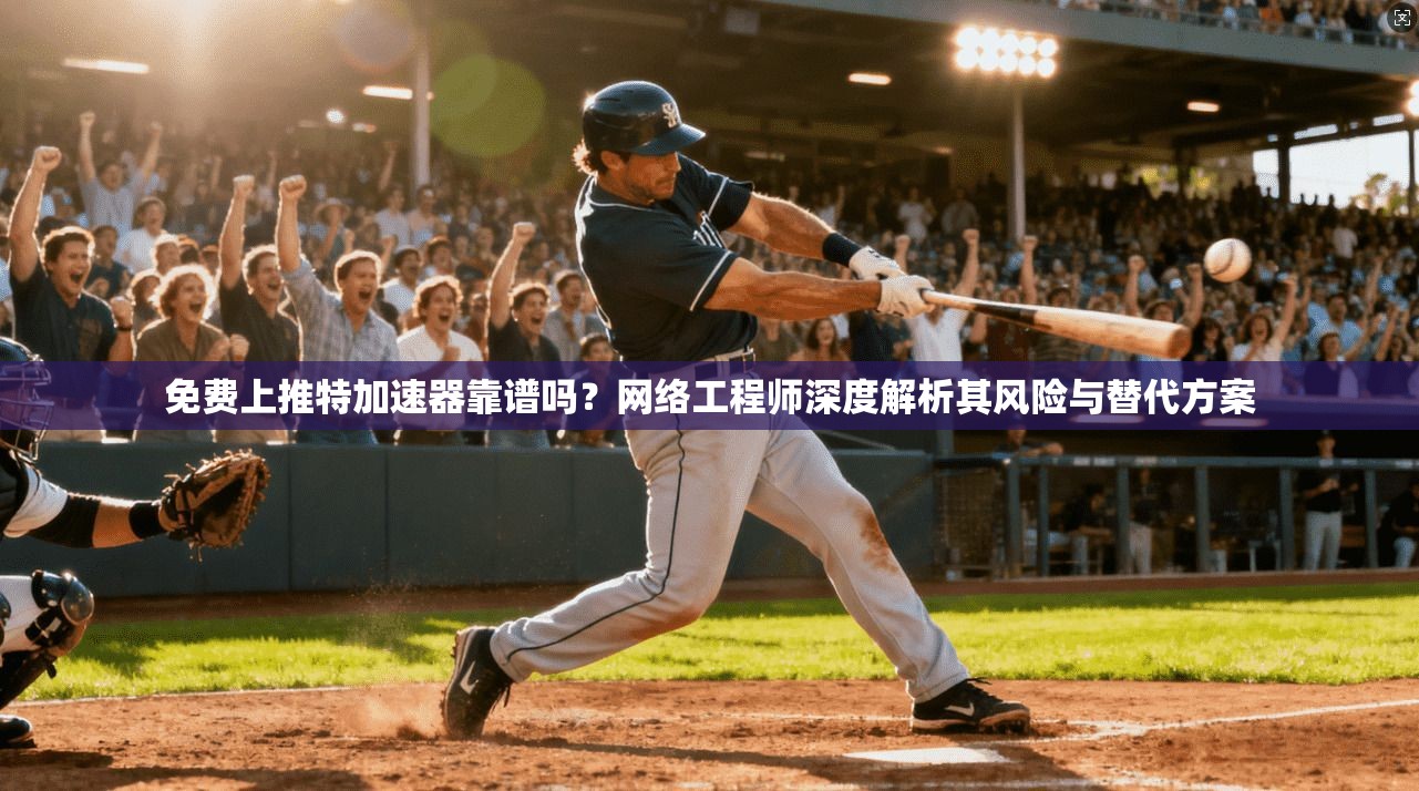 免费上推特加速器靠谱吗?网络工程师深度解析其风险与替代方案 免费上推特加速器靠谱吗?网络工程师深度解析其风险与替代方案