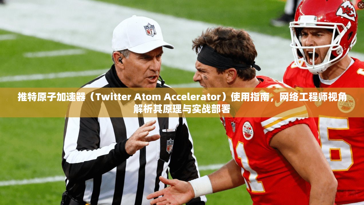推特原子加速器（Twitter Atom Accelerator）使用指南，网络工程师视角解析其原理与实战部署