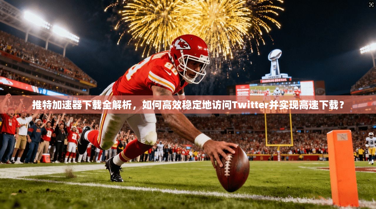 推特加速器下载全解析，如何高效稳定地访问Twitter并实现高速下载？