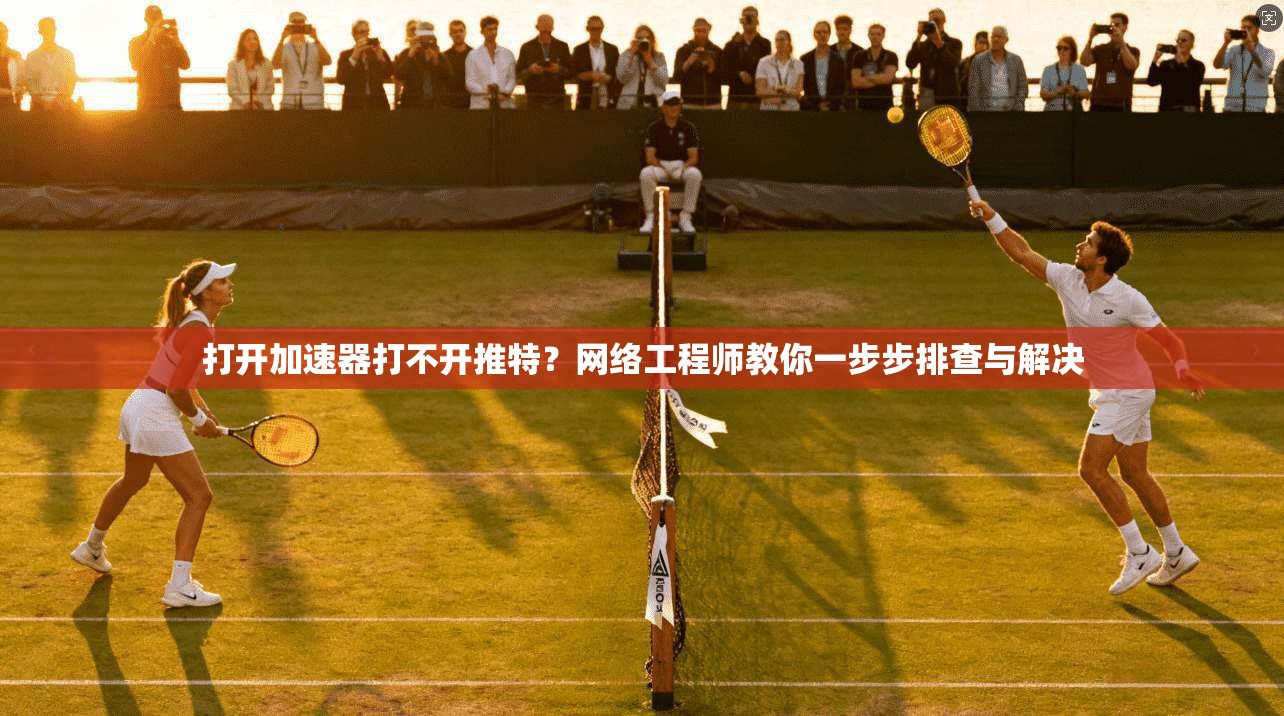 打开加速器打不开推特?网络工程师教你一步步排查与解决 打开加速器打不开推特?网络工程师教你一步步排查与解决