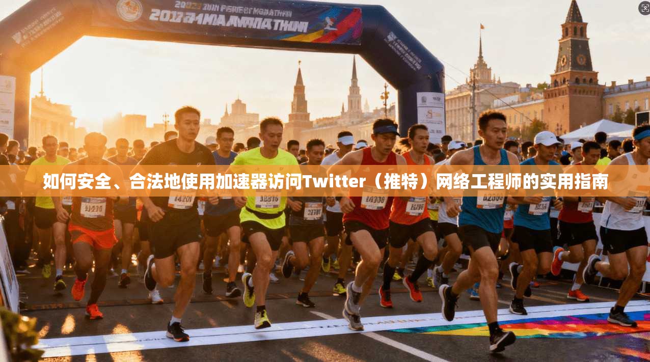 如何安全、合法地使用加速器访问Twitter(推特)网络工程师的实用指南 如何安全、合法地使用加速器访问Twitter(推特)网络工程师的实用指南