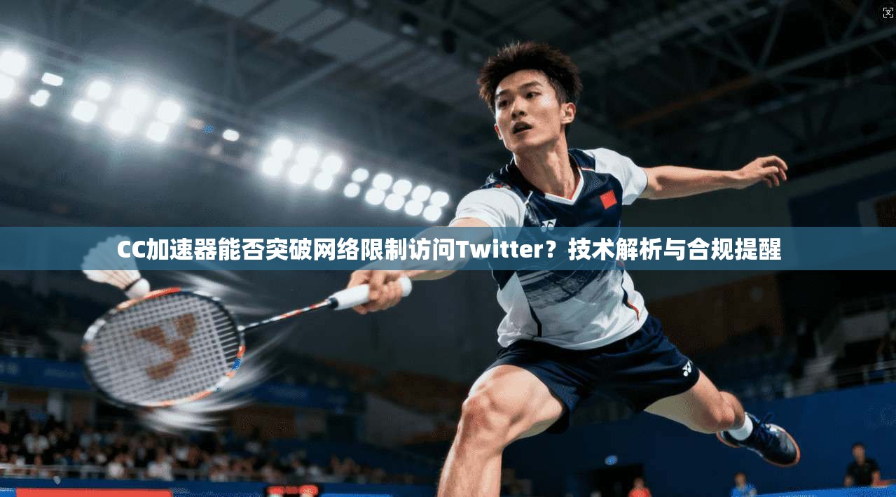CC加速器能否突破网络限制访问Twitter？技术解析与合规提醒