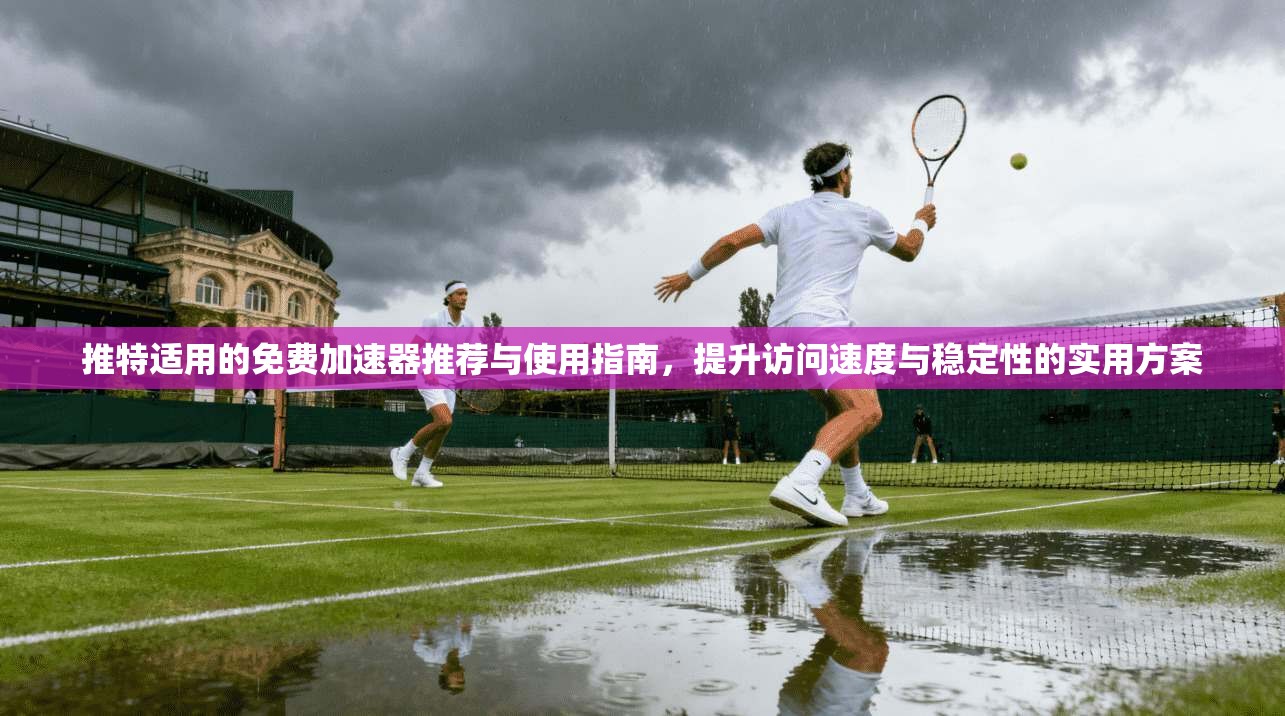 推特适用的免费加速器推荐与使用指南,提升访问速度与稳定性的实用方案 推特适用的免费加速器推荐与使用指南,提升访问速度与稳定性的实用方案