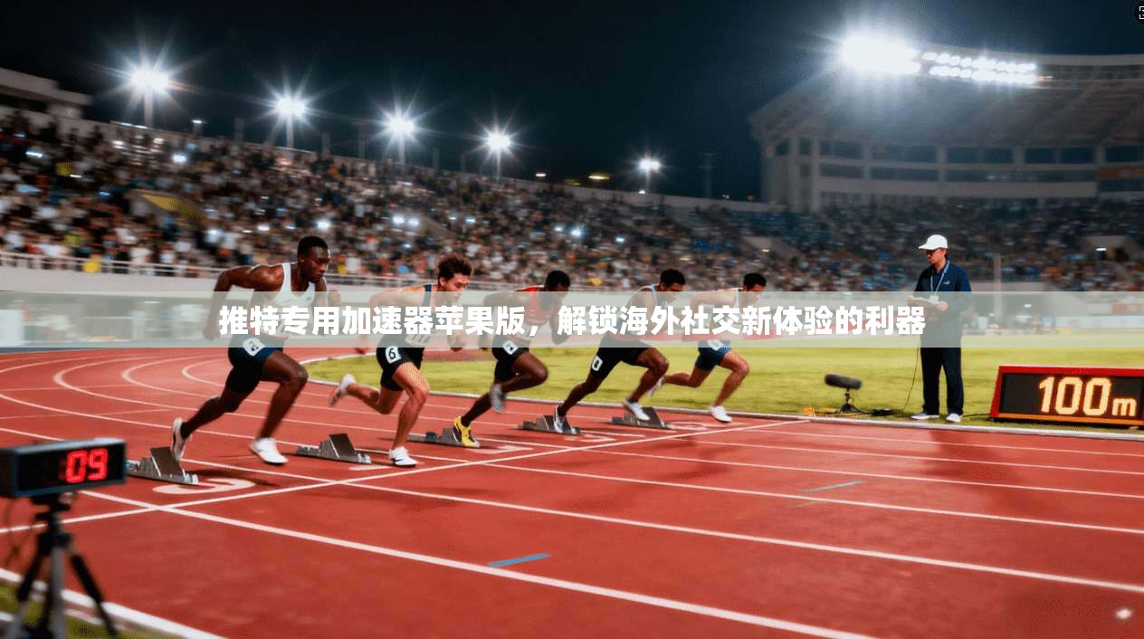 推特专用加速器苹果版，解锁海外社交新体验的利器