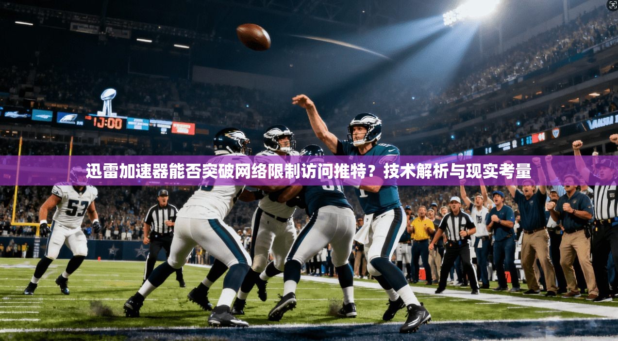 迅雷加速器能否突破网络限制访问推特?技术解析与现实考量 迅雷加速器能否突破网络限制访问推特?技术解析与现实考量