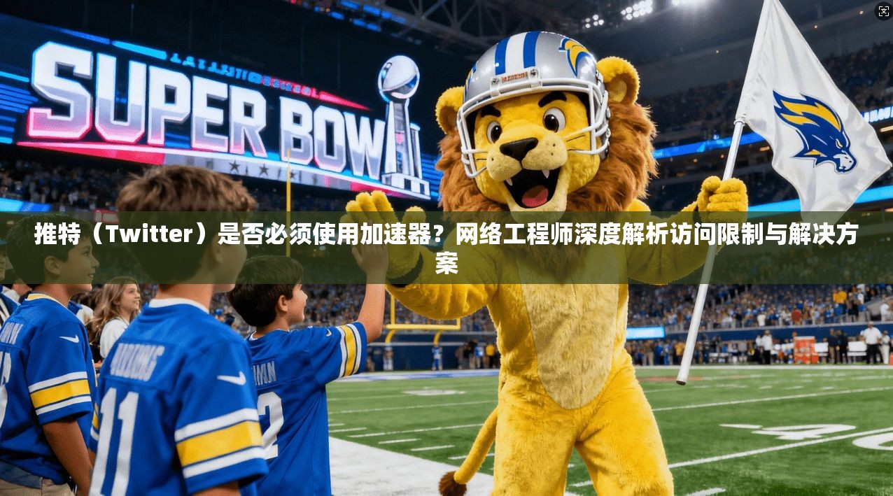 推特(Twitter)是否必须使用加速器?网络工程师深度解析访问限制与解决方案 推特(Twitter)是否必须使用加速器?网络工程师深度解析访问限制与解决方案