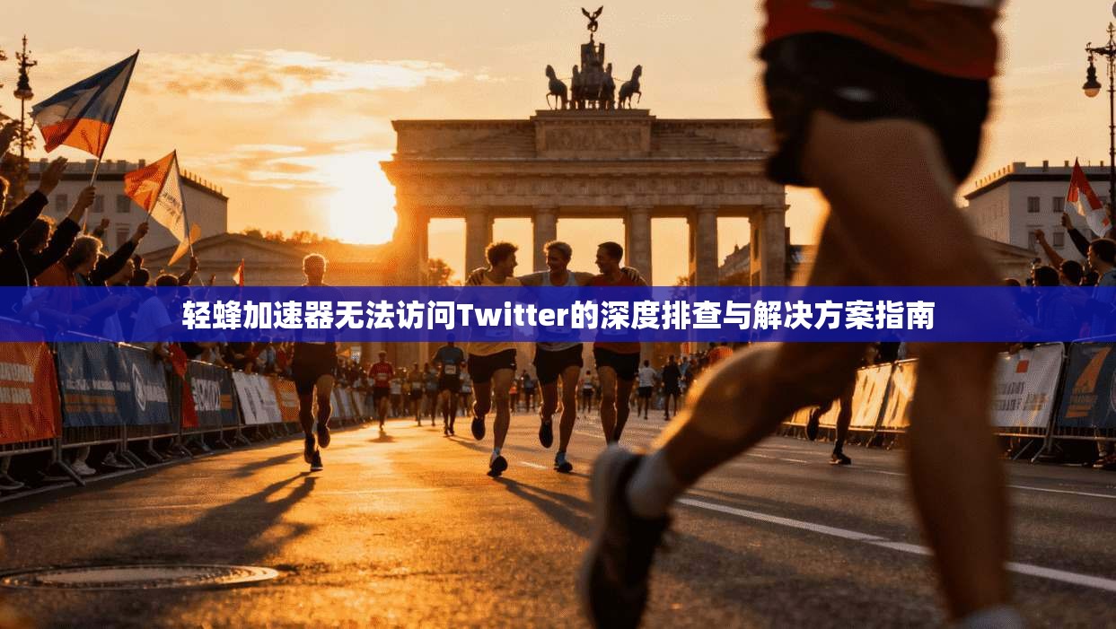 轻蜂加速器无法访问Twitter的深度排查与解决方案指南
