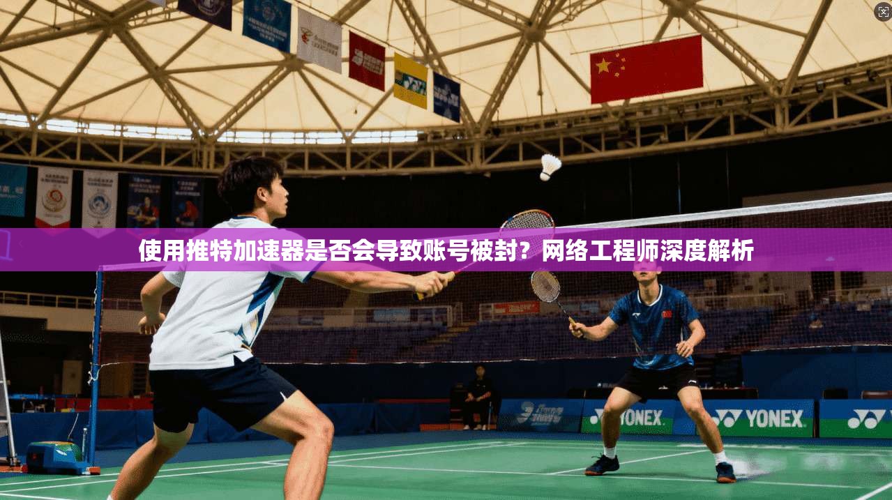 使用推特加速器是否会导致账号被封？网络工程师深度解析
