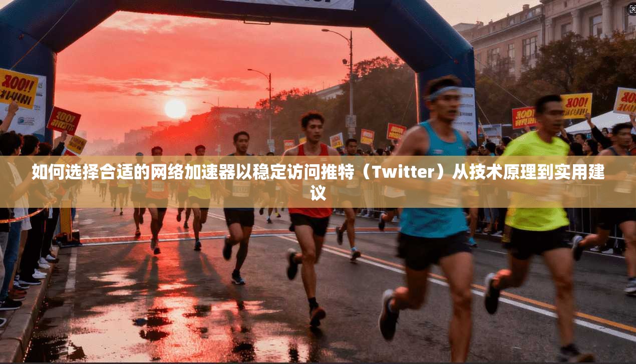 如何选择合适的网络加速器以稳定访问推特(Twitter)从技术原理到实用建议 如何选择合适的网络加速器以稳定访问推特(Twitter)从技术原理到实用建议