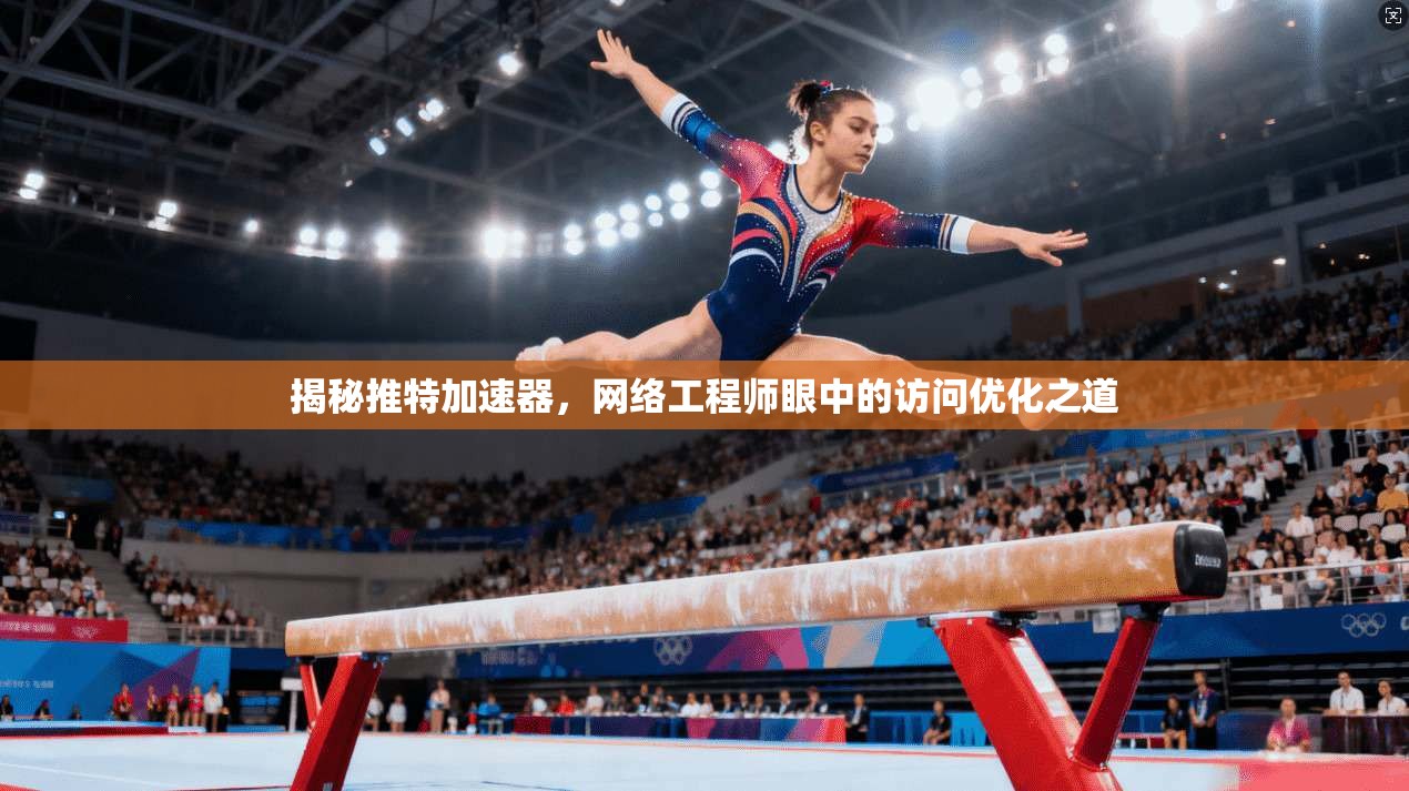 揭秘推特加速器,网络工程师眼中的访问优化之道 揭秘推特加速器,网络工程师眼中的访问优化之道