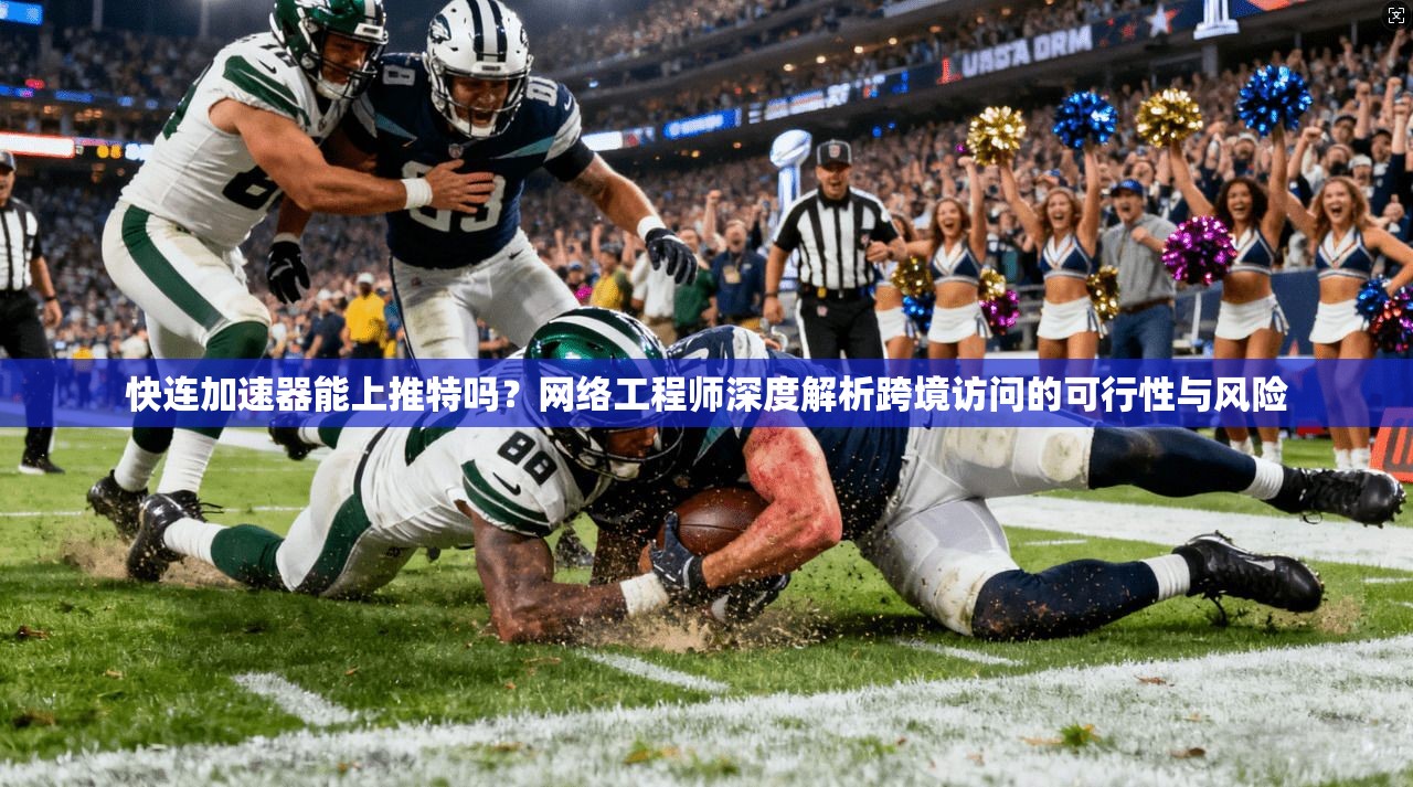快连加速器能上推特吗?网络工程师深度解析跨境访问的可行性与风险 快连加速器能上推特吗?网络工程师深度解析跨境访问的可行性与风险