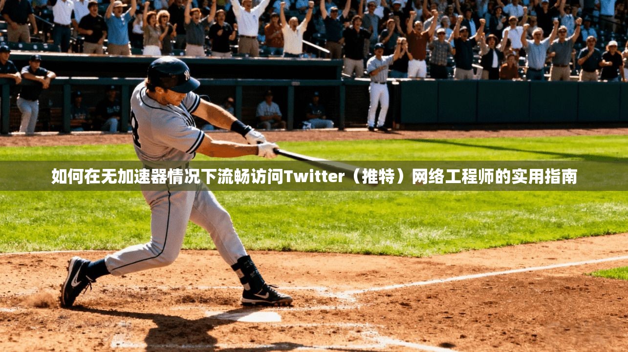 如何在无加速器情况下流畅访问Twitter（推特）网络工程师的实用指南