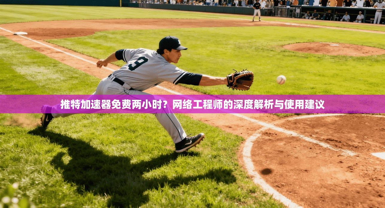 推特加速器免费两小时?网络工程师的深度解析与使用建议 推特加速器免费两小时?网络工程师的深度解析与使用建议
