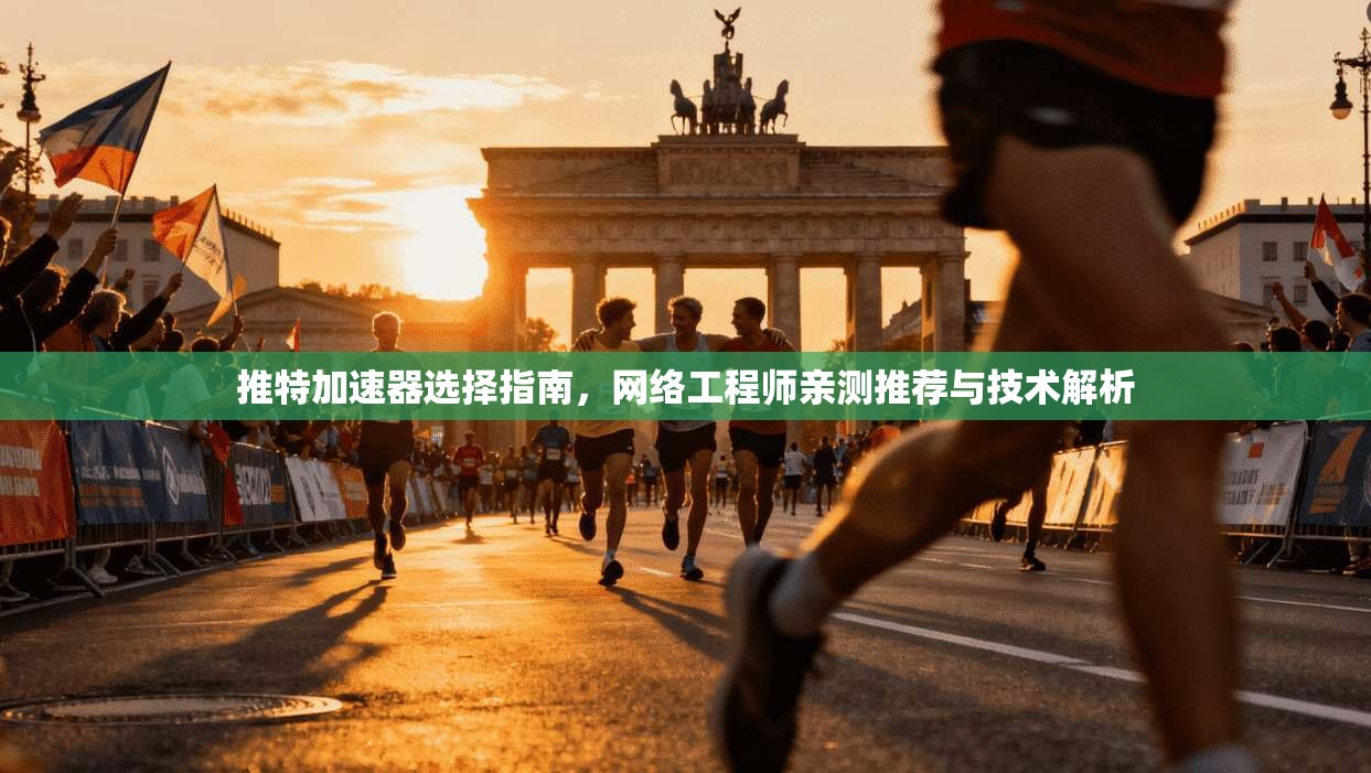 推特加速器选择指南，网络工程师亲测推荐与技术解析