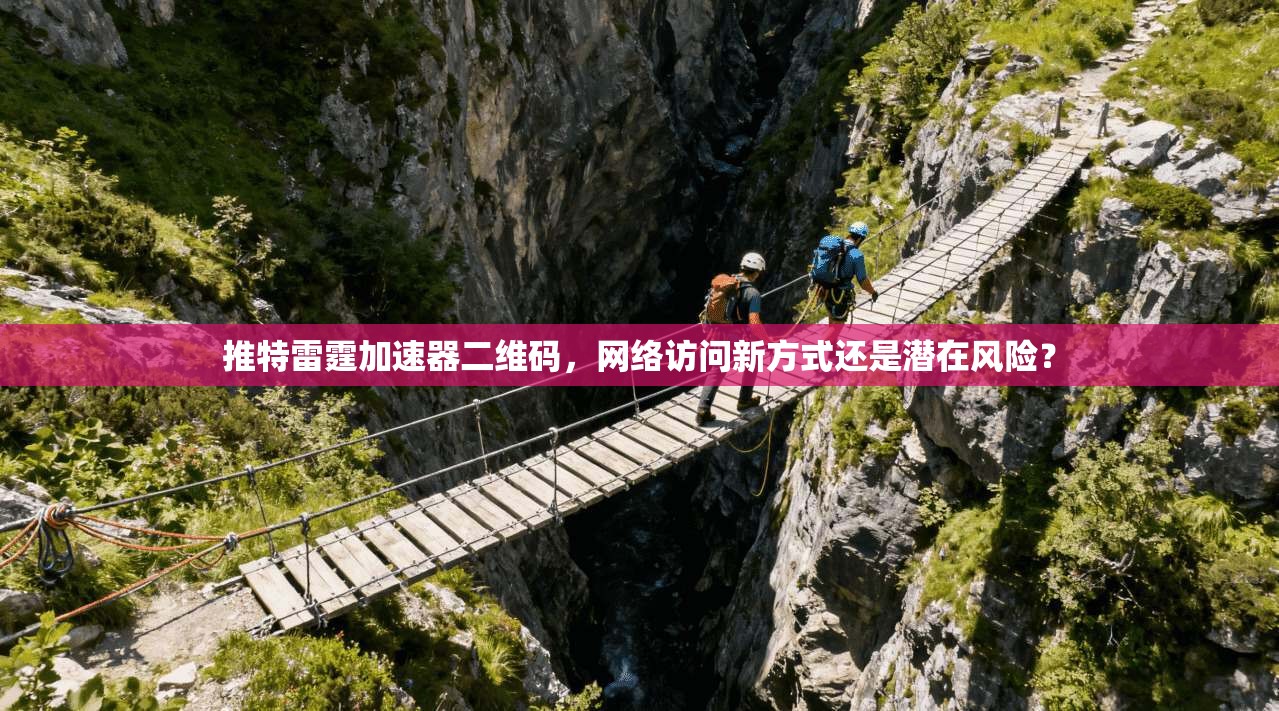 推特雷霆加速器二维码,网络访问新方式还是潜在风险? 推特雷霆加速器二维码,网络访问新方式还是潜在风险?