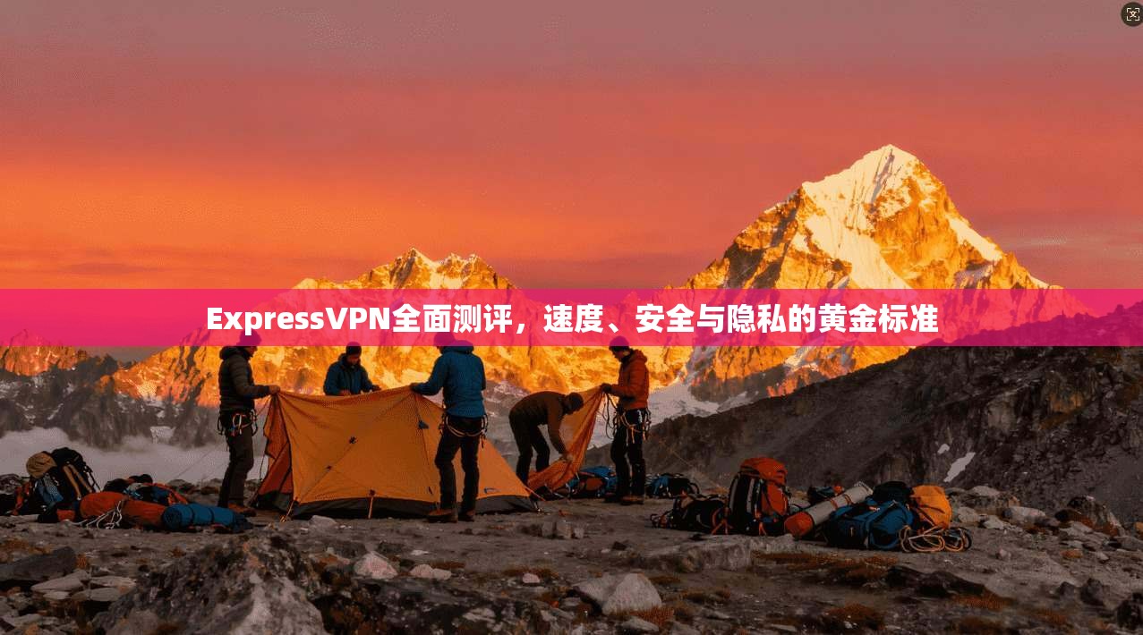ExpressVPN全面测评,速度、安全与隐私的黄金标准 ExpressVPN全面测评,速度、安全与隐私的黄金标准