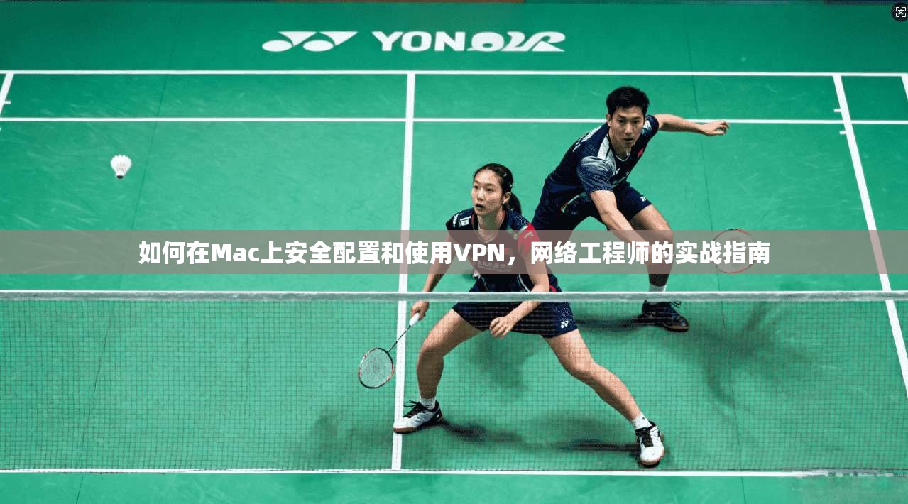 如何在Mac上安全配置和使用VPN,网络工程师的实战指南 如何在Mac上安全配置和使用VPN,网络工程师的实战指南