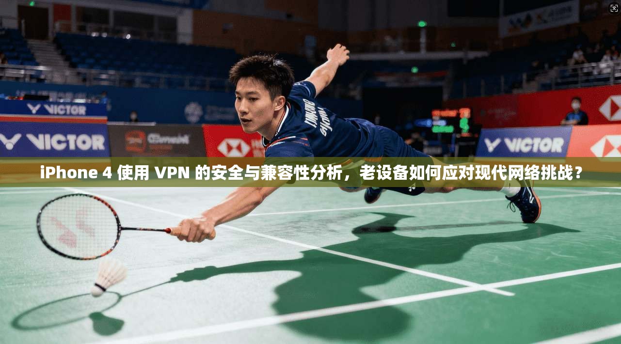 iPhone 4 使用 VPN 的安全与兼容性分析,老设备如何应对现代网络挑战? iPhone 4 使用 VPN 的安全与兼容性分析,老设备如何应对现代网络挑战?