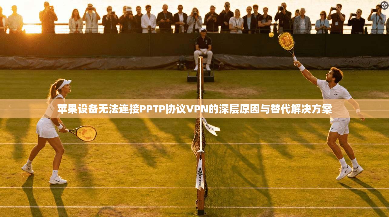 苹果设备无法连接PPTP协议VPN的深层原因与替代解决方案 苹果设备无法连接PPTP协议VPN的深层原因与替代解决方案