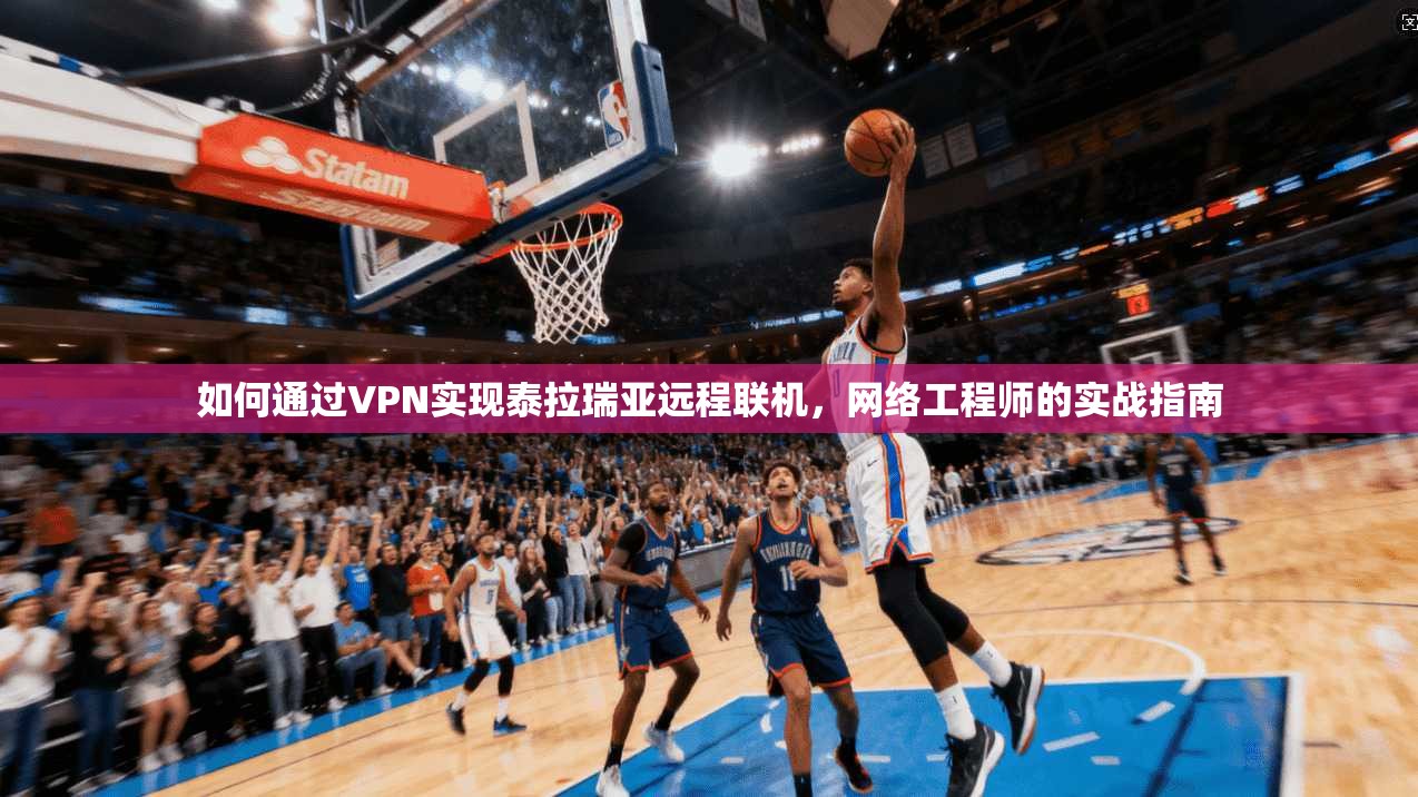 如何通过VPN实现泰拉瑞亚远程联机，网络工程师的实战指南