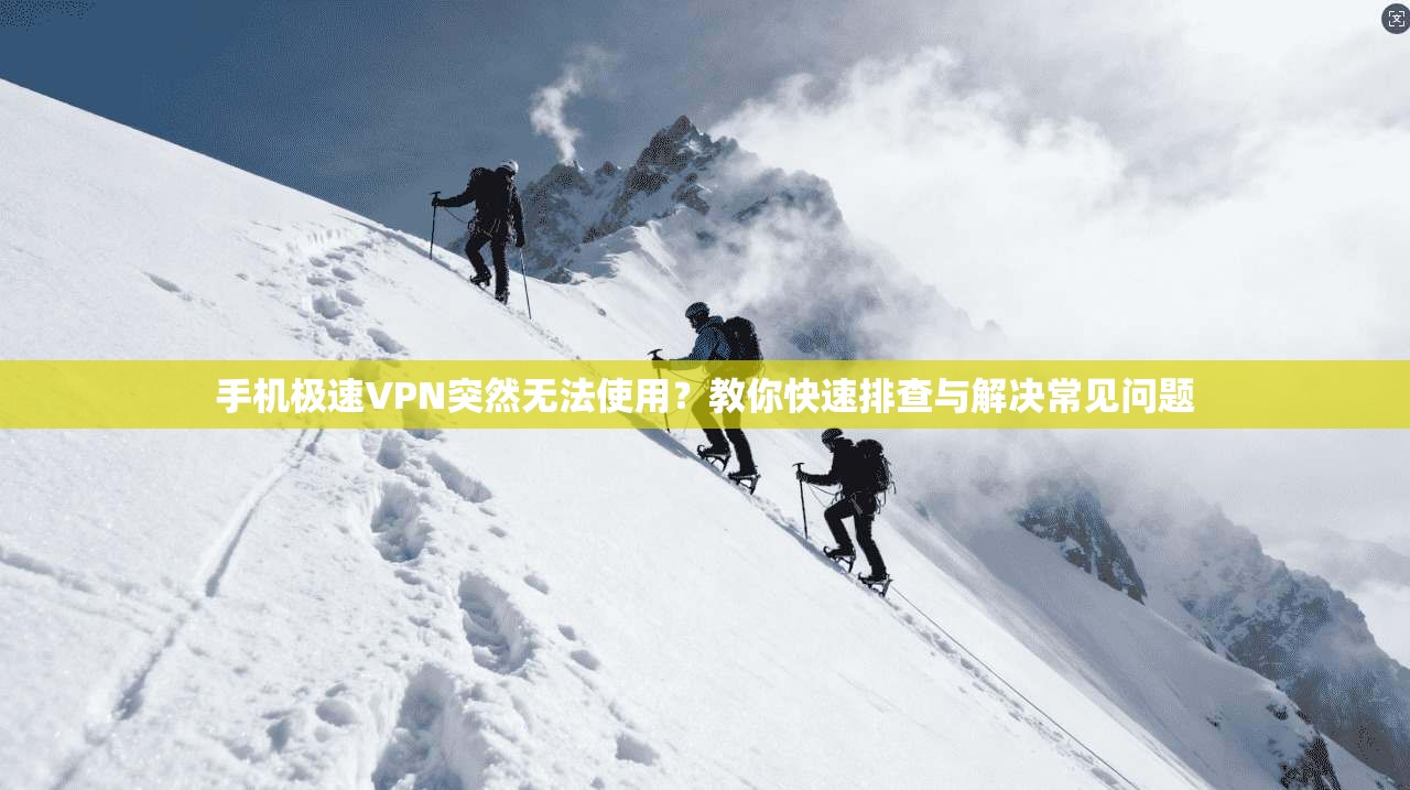 手机极速VPN突然无法使用?教你快速排查与解决常见问题 手机极速VPN突然无法使用?教你快速排查与解决常见问题