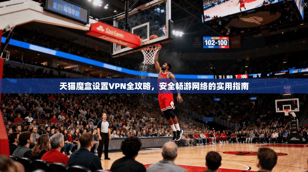 天猫魔盒设置VPN全攻略,安全畅游网络的实用指南 天猫魔盒设置VPN全攻略,安全畅游网络的实用指南
