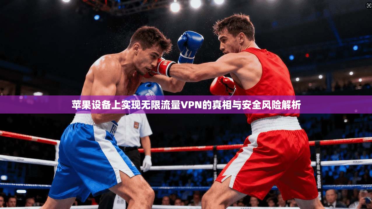 苹果设备上实现无限流量VPN的真相与安全风险解析
