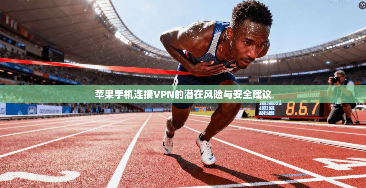 苹果手机连接VPN的潜在风险与安全建议