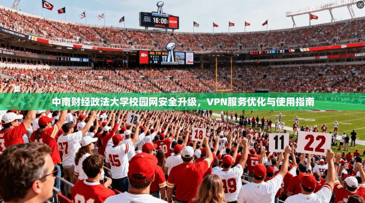 中南财经政法大学校园网安全升级,VPN服务优化与使用指南 中南财经政法大学校园网安全升级,VPN服务优化与使用指南