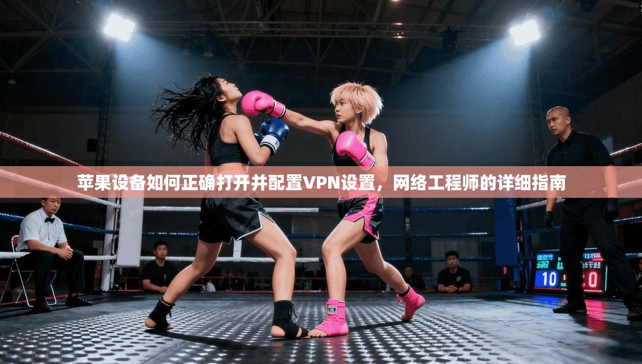 苹果设备如何正确打开并配置VPN设置,网络工程师的详细指南 苹果设备如何正确打开并配置VPN设置,网络工程师的详细指南