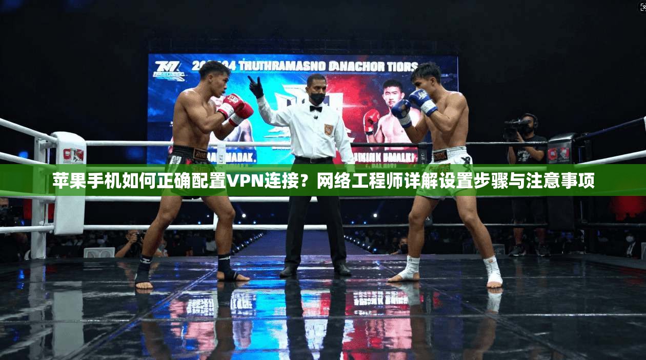 苹果手机如何正确配置VPN连接?网络工程师详解设置步骤与注意事项 苹果手机如何正确配置VPN连接?网络工程师详解设置步骤与注意事项