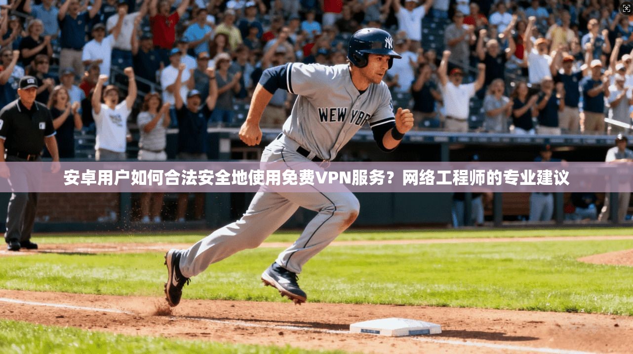 安卓用户如何合法安全地使用免费VPN服务?网络工程师的专业建议 安卓用户如何合法安全地使用免费VPN服务?网络工程师的专业建议